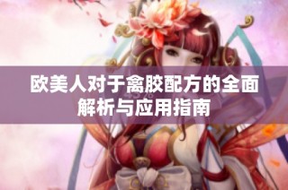 欧美人对于禽胶配方的全面解析与应用指南
