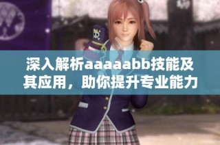 深入解析aaaaabb技能及其应用，助你提升专业能力