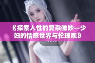《探索人性的复杂微妙—少妇的情感世界与伦理观》