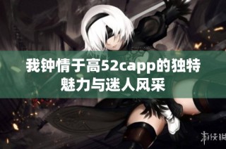 我钟情于高52capp的独特魅力与迷人风采