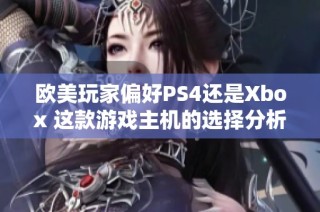 欧美玩家偏好PS4还是Xbox 这款游戏主机的选择分析