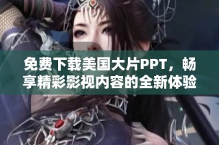 免费下载美国大片PPT，畅享精彩影视内容的全新体验