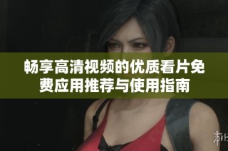 畅享高清视频的优质看片免费应用推荐与使用指南