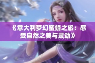 《意大利梦幻蜜蜂之旅：感受自然之美与灵动》