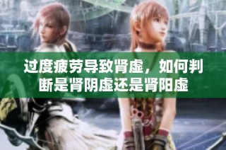 过度疲劳导致肾虚，如何判断是肾阴虚还是肾阳虚