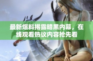 最新爆料揭露暗黑内幕，在线观看热议内容抢先看