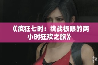 《疯狂七时：挑战极限的两小时狂欢之旅》
