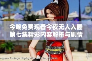 今晚免费观看今夜无人入睡第七集精彩内容解析与剧情点评