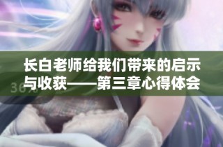 长白老师给我们带来的启示与收获——第三章心得体会分享