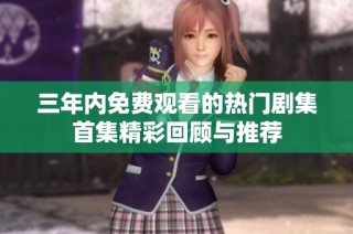 三年内免费观看的热门剧集首集精彩回顾与推荐