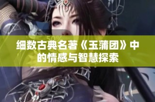 细数古典名著《玉蒲团》中的情感与智慧探索