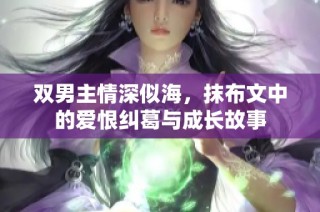 双男主情深似海，抹布文中的爱恨纠葛与成长故事