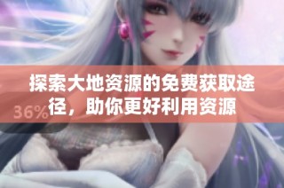探索大地资源的免费获取途径，助你更好利用资源