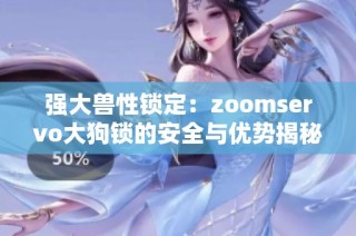 强大兽性锁定：zoomservo大狗锁的安全与优势揭秘