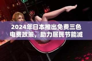 2024年日本推出免费三色电费政策，助力居民节能减排新生活