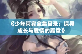 《少年阿宾全集目录：探寻成长与爱情的篇章》