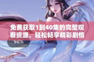 免费获取1到40集的完整观看资源，轻松畅享精彩剧情