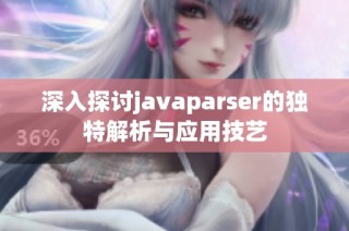 深入探讨javaparser的独特解析与应用技艺