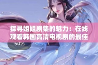 探寻姐姐剧集的魅力：在线观看韩国高清电视剧的最佳途径
