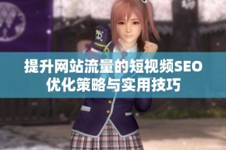 提升网站流量的短视频SEO优化策略与实用技巧