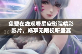 免费在线观看星空影院精彩影片，畅享无限视听盛宴