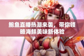 鲍鱼直播热潮来袭，带你领略海鲜美味新体验