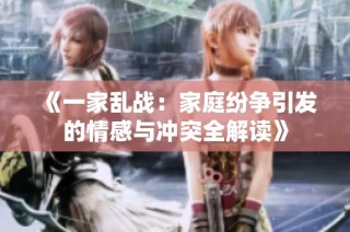 《一家乱战：家庭纷争引发的情感与冲突全解读》