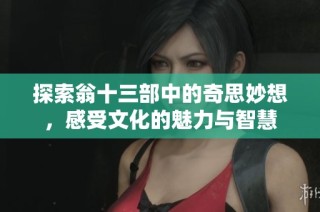 探索翁十三部中的奇思妙想，感受文化的魅力与智慧