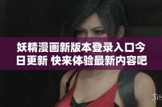 妖精漫画新版本登录入口今日更新 快来体验最新内容吧