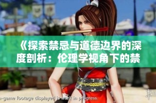 《探索禁忌与道德边界的深度剖析：伦理学视角下的禁忌12》