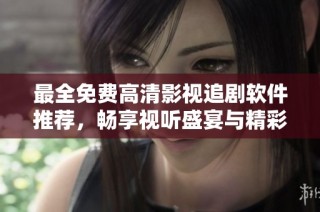 最全免费高清影视追剧软件推荐，畅享视听盛宴与精彩剧情