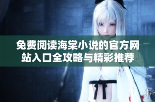 免费阅读海棠小说的官方网站入口全攻略与精彩推荐