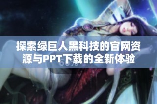 探索绿巨人黑科技的官网资源与PPT下载的全新体验