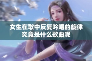 女生在歌中反复吟唱的旋律究竟是什么歌曲呢