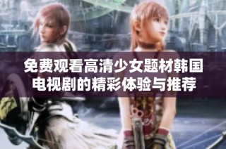 免费观看高清少女题材韩国电视剧的精彩体验与推荐