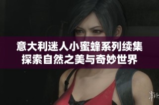 意大利迷人小蜜蜂系列续集探索自然之美与奇妙世界