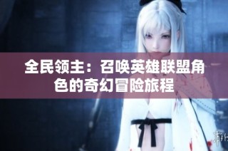 全民领主：召唤英雄联盟角色的奇幻冒险旅程