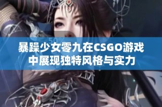暴躁少女零九在CSGO游戏中展现独特风格与实力