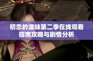 初恋的滋味第二季在线观看指南攻略与剧情分析
