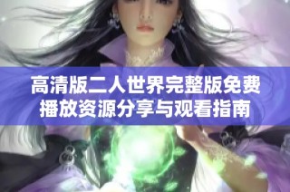 高清版二人世界完整版免费播放资源分享与观看指南