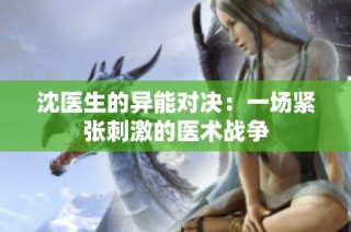 沈医生的异能对决：一场紧张刺激的医术战争