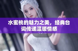 水蜜桃的魅力之美，经典台词传递温暖情感