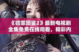《猎罪图鉴2》最新电视剧全集免费在线观看，精彩内容不容错过