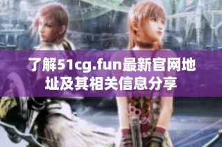 了解51cg.fun最新官网地址及其相关信息分享