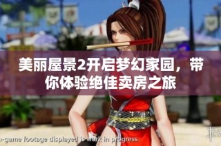美丽屋景2开启梦幻家园，带你体验绝佳卖房之旅