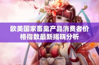欧美国家畜禽产品消费者价格指数最新揭晓分析
