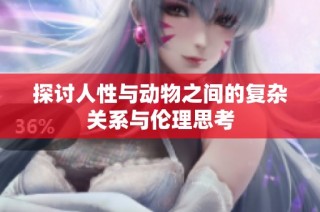 探讨人性与动物之间的复杂关系与伦理思考