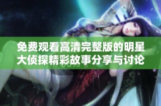 免费观看高清完整版的明星大侦探精彩故事分享与讨论