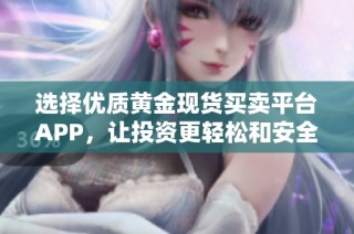 选择优质黄金现货买卖平台APP，让投资更轻松和安全