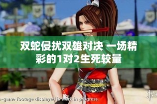 双蛇侵扰双雄对决 一场精彩的1对2生死较量
